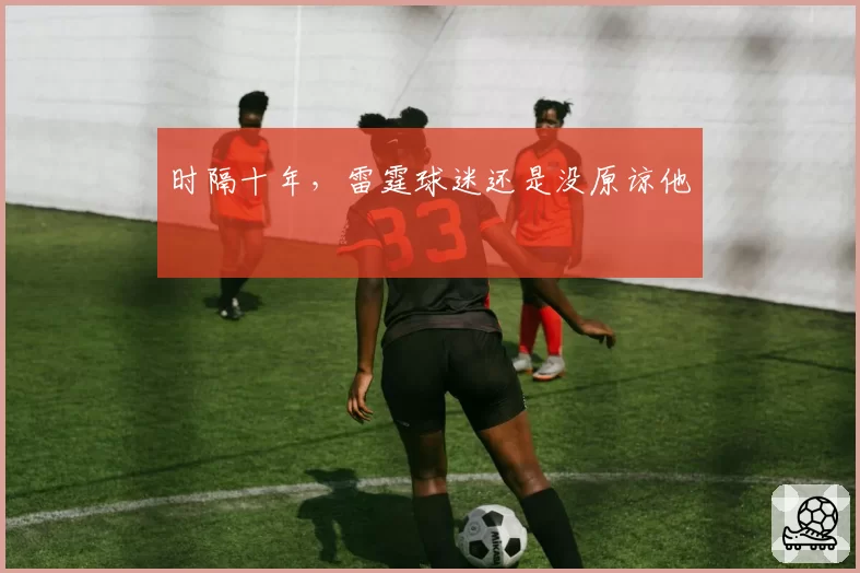 时隔十年，雷霆球迷还是没原谅他