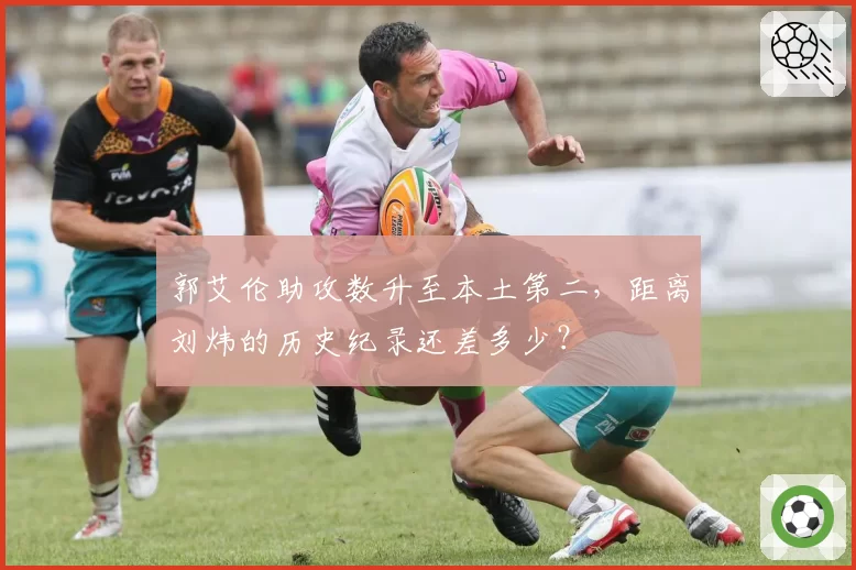 郭艾伦助攻数升至本土第二,距离刘炜的历史纪录还差多少?