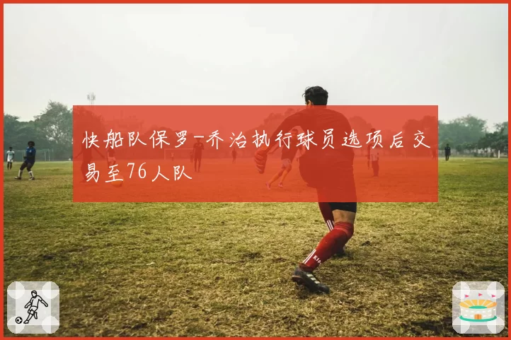 快船队保罗-乔治执行球员选项后交易至76人队