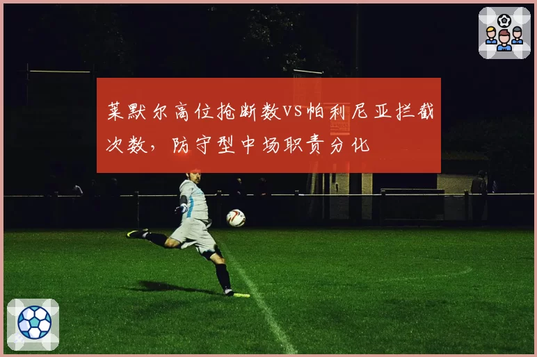 莱默尔高位抢断数vs帕利尼亚拦截次数,防守型中场职责分化