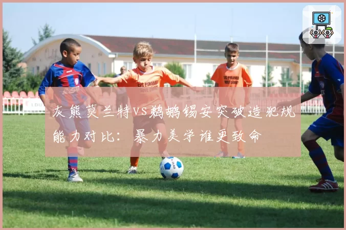 灰熊莫兰特vs鹈鹕锡安突破造犯规能力对比:暴力美学谁更致命