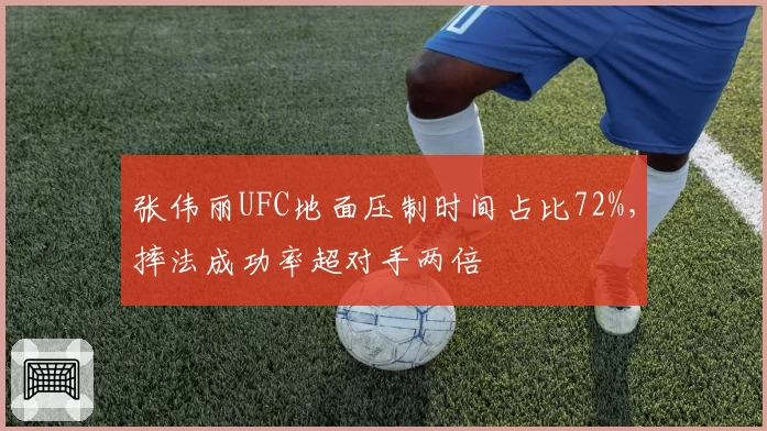 张伟丽UFC地面压制时间占比72%,摔法成功率超对手两倍