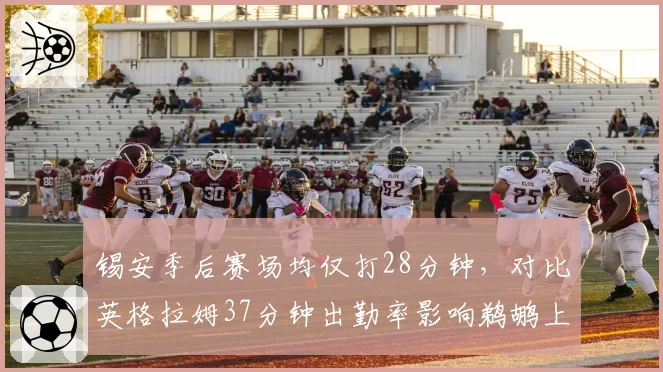 锡安季后赛场均仅打28分钟,对比英格拉姆37分钟出勤率影响鹈鹕上限