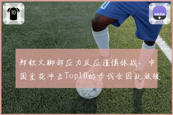 郑钦文脚部应力反应谨慎休战,中国金花冲击Top10的步伐会因此放缓吗?