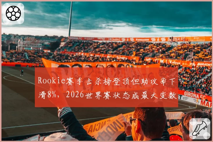 Rookie赛季击杀榜登顶但助攻率下滑8%，2026世界赛状态成最大变数
