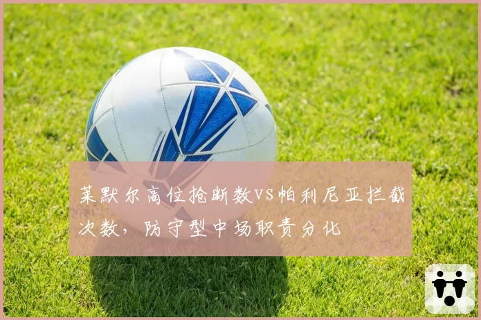 莱默尔高位抢断数vs帕利尼亚拦截次数,防守型中场职责分化