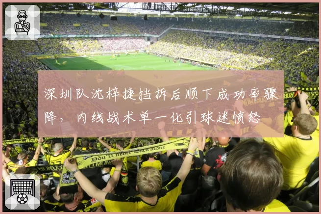 深圳队沈梓捷挡拆后顺下成功率骤降,内线战术单一化引球迷愤怒