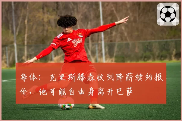 每体：克里斯滕森收到降薪续约报价，他可能自由身离开巴萨