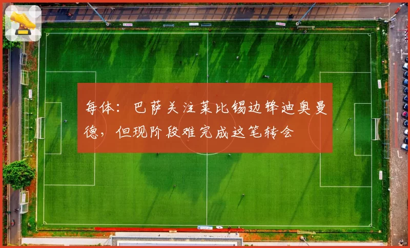 每体：巴萨关注莱比锡边锋迪奥曼德，但现阶段难完成这笔转会