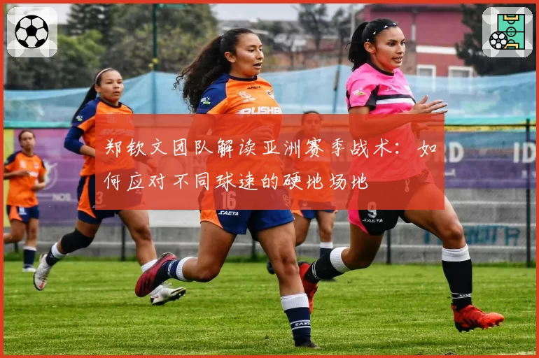 郑钦文团队解读亚洲赛季战术:如何应对不同球速的硬地场地