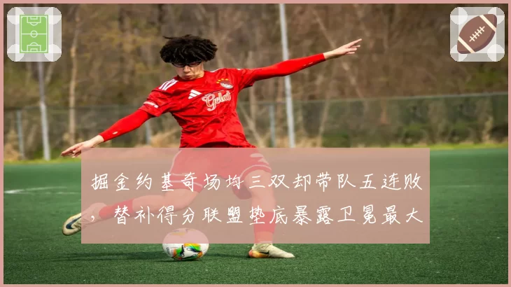 掘金约基奇场均三双却带队五连败，替补得分联盟垫底暴露卫冕最大短板