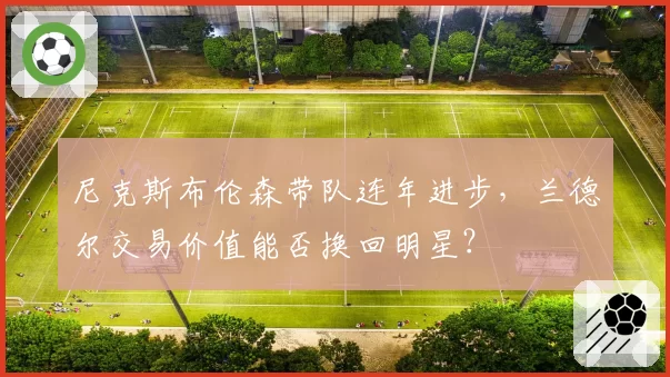 尼克斯布伦森带队连年进步,兰德尔交易价值能否换回明星?