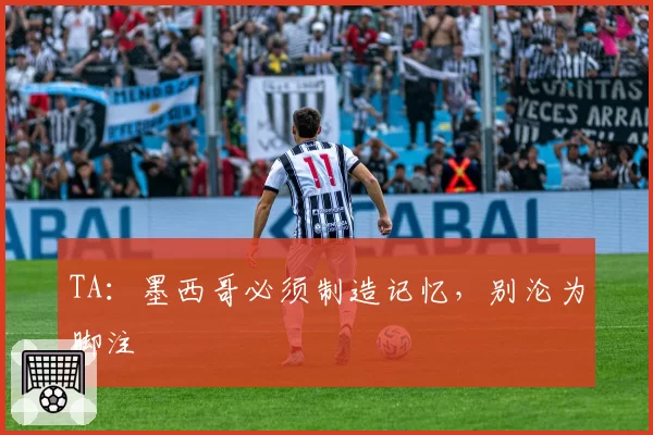 TA:墨西哥必须制造记忆,别沦为脚注