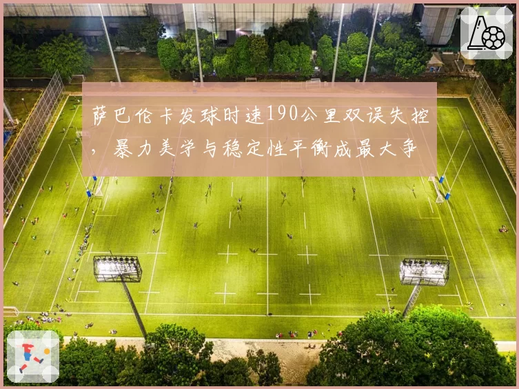 萨巴伦卡发球时速190公里双误失控，暴力美学与稳定性平衡成最大争议