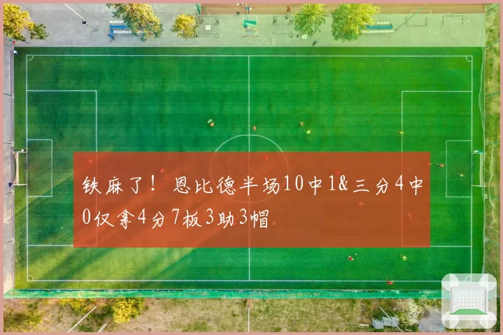 铁麻了！恩比德半场10中1&三分4中0仅拿4分7板3助3帽